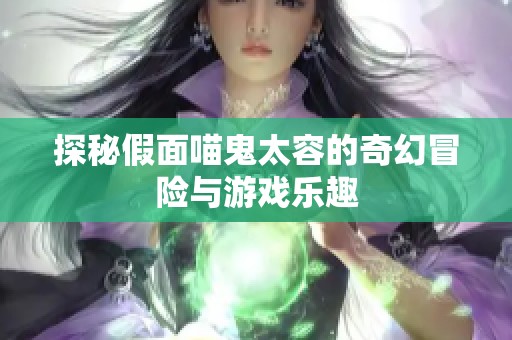 探秘假面喵鬼太容的奇幻冒险与游戏乐趣