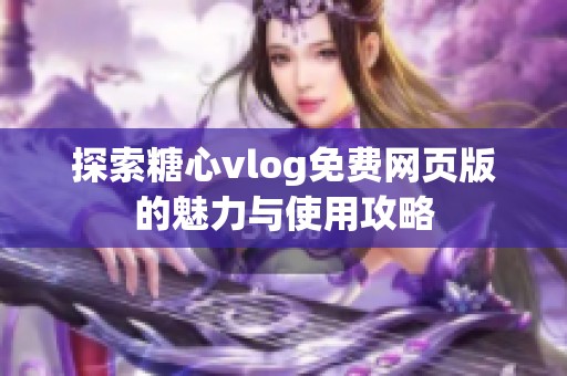 探索糖心vlog免费网页版的魅力与使用攻略