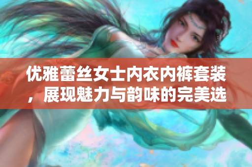 优雅蕾丝女士内衣内裤套装，展现魅力与韵味的完美选择