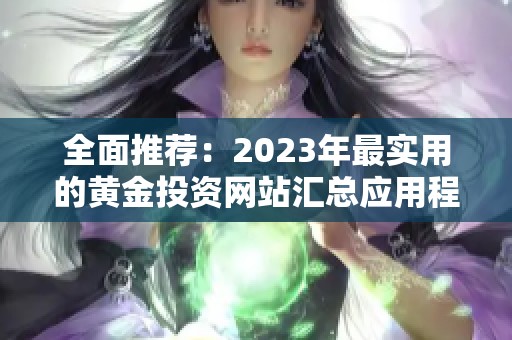 全面推荐：2023年最实用的黄金投资网站汇总应用程序