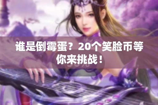 谁是倒霉蛋？20个笑脸币等你来挑战！