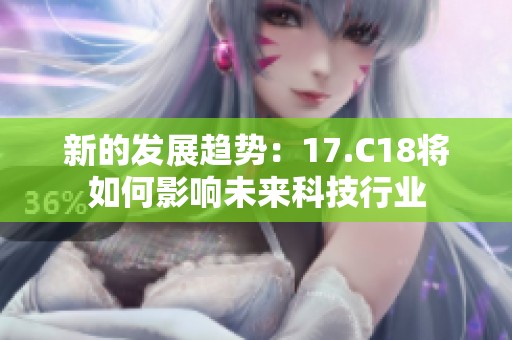 新的发展趋势：17.C18将如何影响未来科技行业