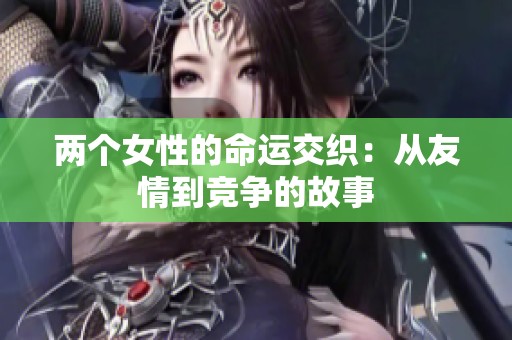 两个女性的命运交织：从友情到竞争的故事