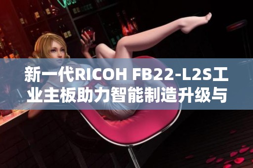 新一代RICOH FB22-L2S工业主板助力智能制造升级与创新