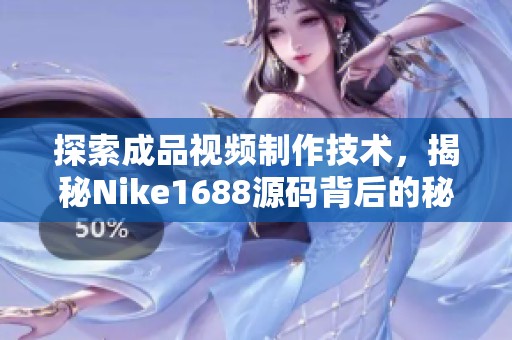 探索成品视频制作技术，揭秘Nike1688源码背后的秘密