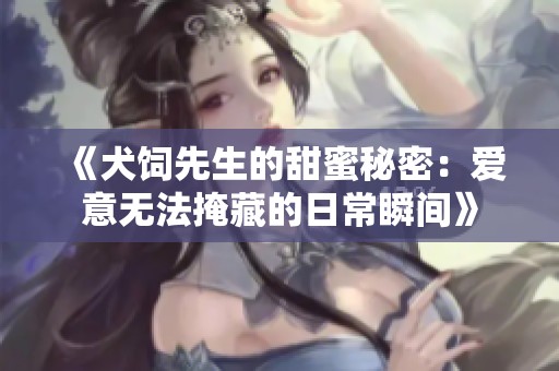 《犬饲先生的甜蜜秘密：爱意无法掩藏的日常瞬间》