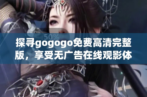 探寻gogogo免费高清完整版，享受无广告在线观影体验