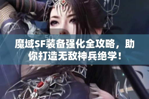 魔域SF装备强化全攻略，助你打造无敌神兵绝学！