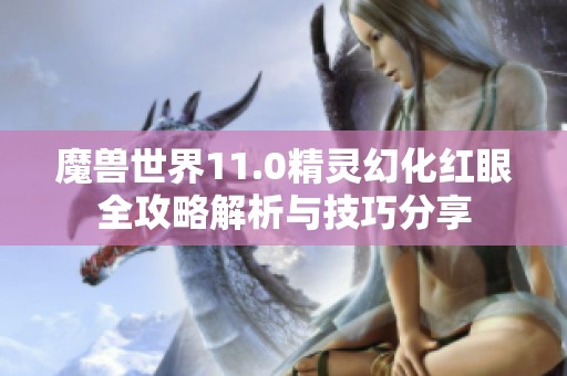 魔兽世界11.0精灵幻化红眼全攻略解析与技巧分享