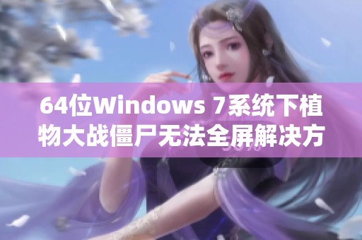 64位Windows 7系统下植物大战僵尸无法全屏解决方案与技巧分析