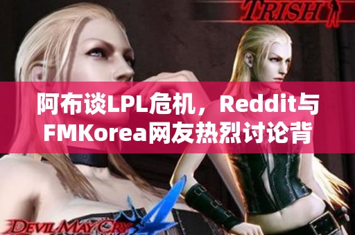 阿布谈LPL危机，Reddit与FMKorea网友热烈讨论背后深意