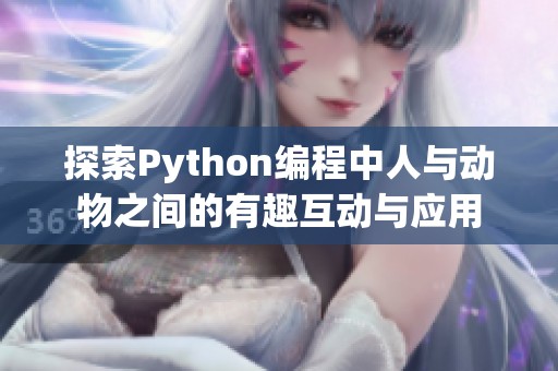 探索Python编程中人与动物之间的有趣互动与应用