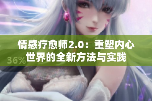 情感疗愈师2.0：重塑内心世界的全新方法与实践