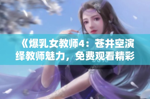 《爆乳女教师4：苍井空演绎教师魅力，免费观看精彩剧集》